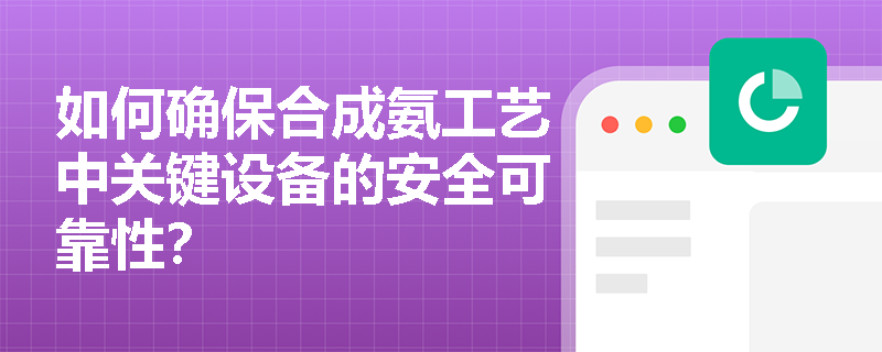 如何确保合成氨工艺中关键设备的安全可靠性？