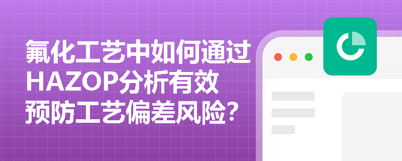 氟化工艺中如何通过HAZOP分析有效预防工艺偏差风险？