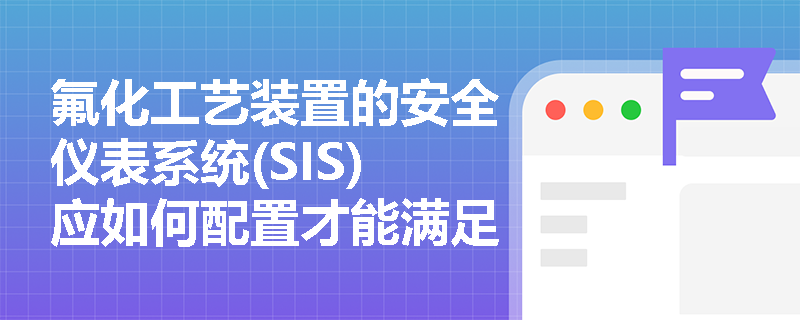 氟化工艺装置的安全仪表系统(SIS)应如何配置才能满足最新规范要求？