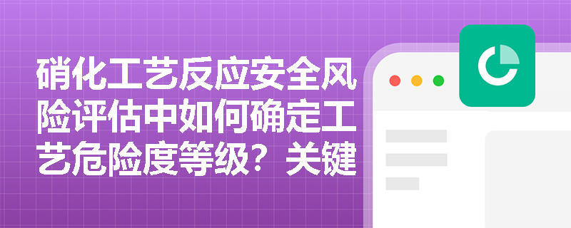 硝化工艺反应安全风险评估中如何确定工艺危险度等级？关键指标有哪些？