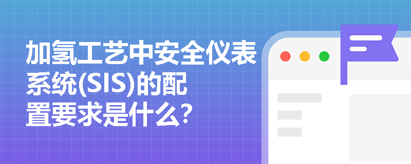 加氢工艺中安全仪表系统(SIS)的配置要求是什么？