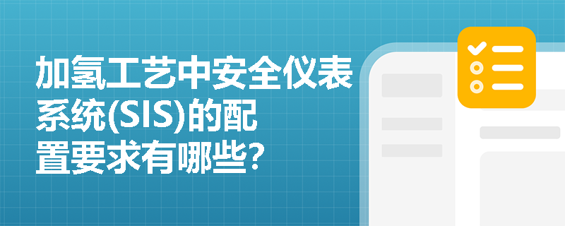 加氢工艺中安全仪表系统(SIS)的配置要求有哪些？