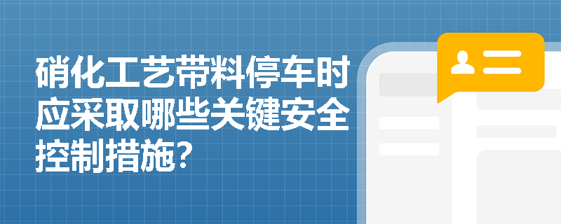 硝化工艺带料停车时应采取哪些关键安全控制措施？