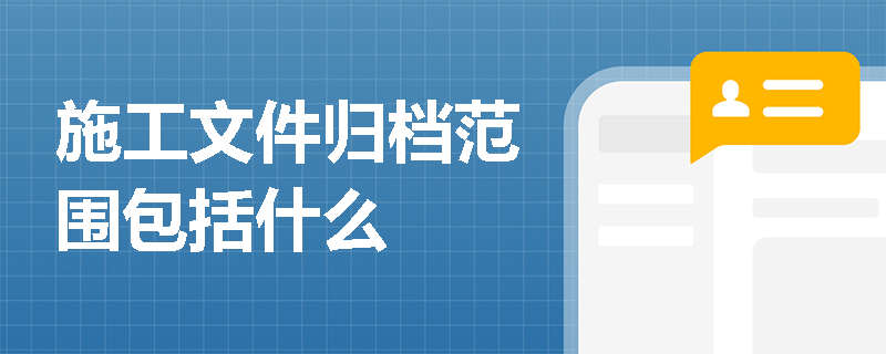 施工文件归档范围包括什么