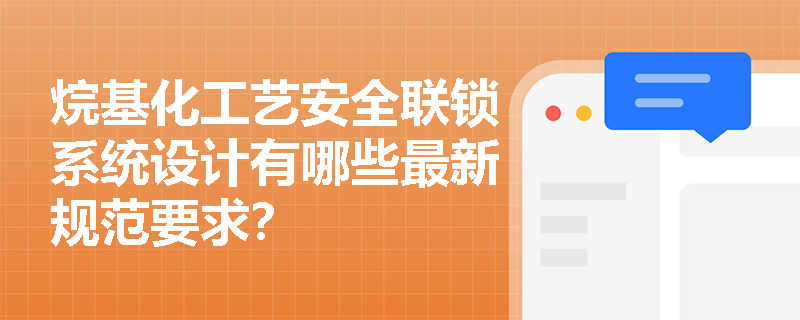 烷基化工艺安全联锁系统设计有哪些最新规范要求？
