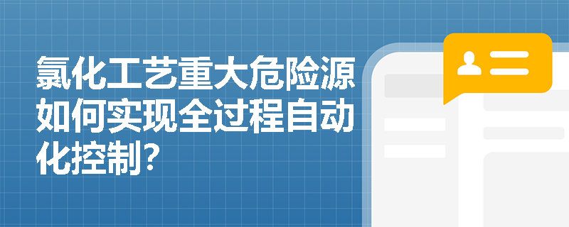 氯化工艺重大危险源如何实现全过程自动化控制？