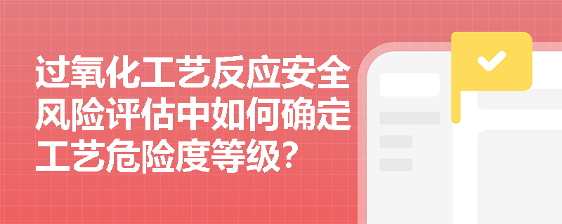 过氧化工艺反应安全风险评估中如何确定工艺危险度等级？