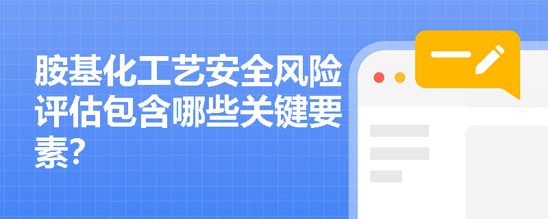 胺基化工艺安全风险评估包含哪些关键要素？