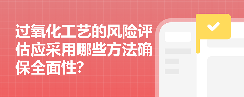 过氧化工艺的风险评估应采用哪些方法确保全面性？