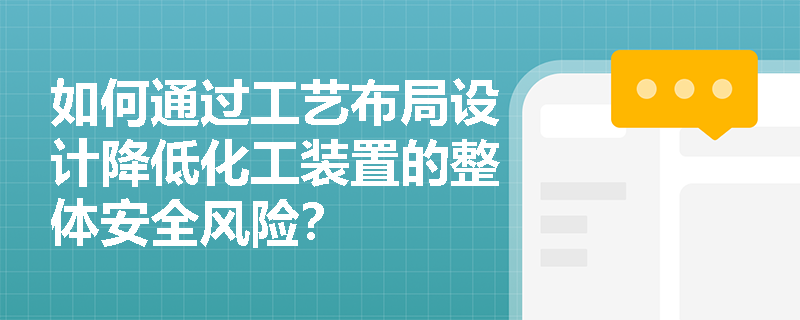 如何通过工艺布局设计降低化工装置的整体安全风险？