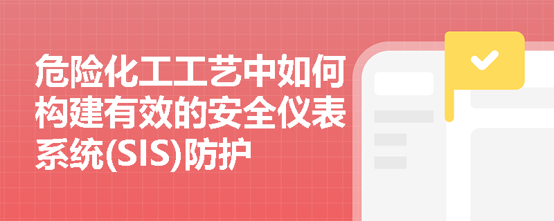 危险化工工艺中如何构建有效的安全仪表系统(SIS)防护体系？