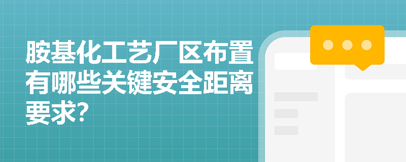 胺基化工艺厂区布置有哪些关键安全距离要求？