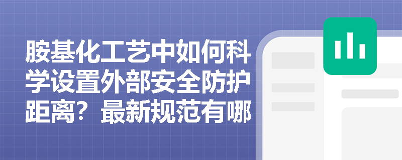 胺基化工艺中如何科学设置外部安全防护距离？最新规范有哪些变化？