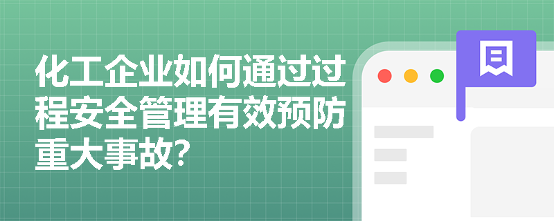 化工企业如何通过过程安全管理有效预防重大事故？