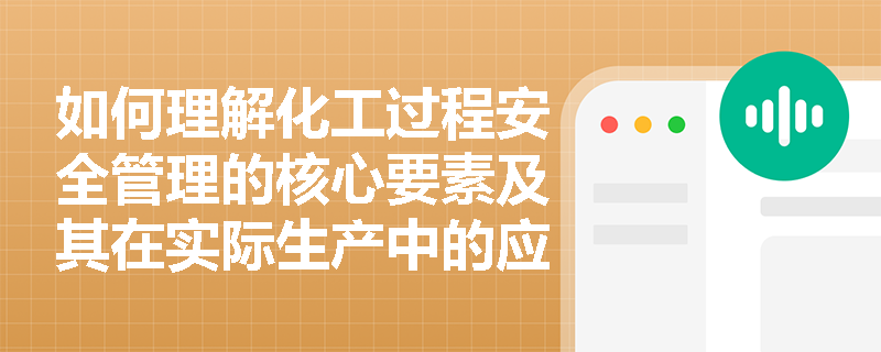 如何理解化工过程安全管理的核心要素及其在实际生产中的应用？