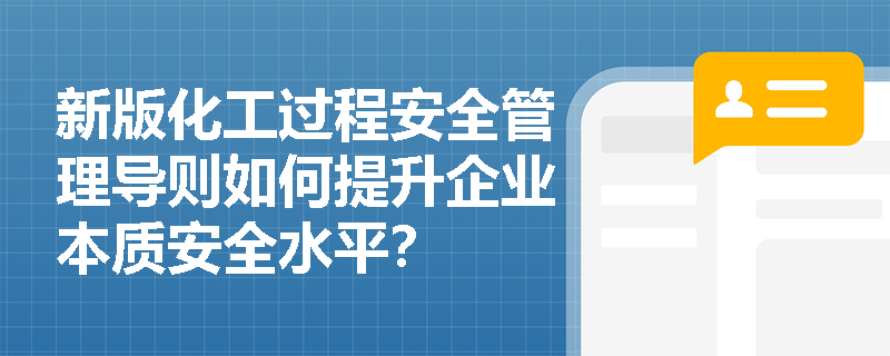 新版化工过程安全管理导则如何提升企业本质安全水平？