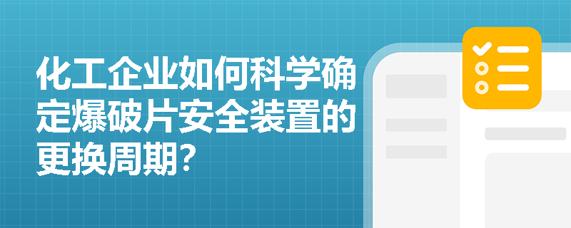 化工企业如何科学确定爆破片安全装置的更换周期？