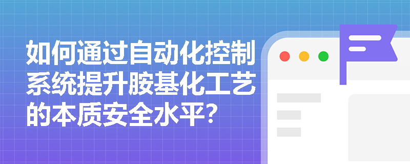 如何通过自动化控制系统提升胺基化工艺的本质安全水平？
