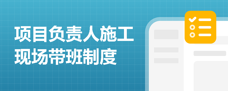 项目负责人施工现场带班制度