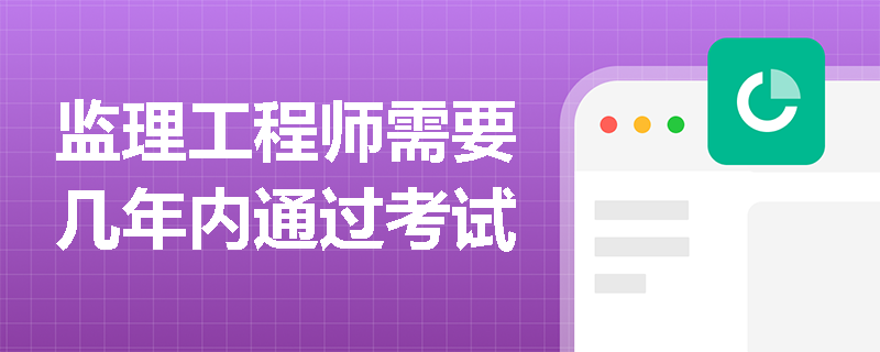 监理工程师需要几年内通过考试