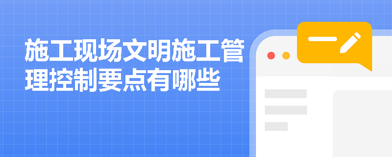 施工现场文明施工管理控制要点有哪些