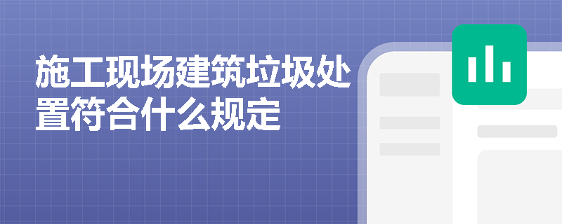 施工现场建筑垃圾处置符合什么规定