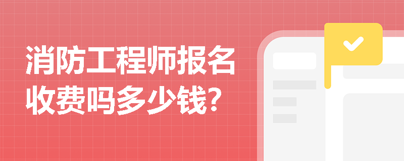 消防工程师报名收费吗多少钱？