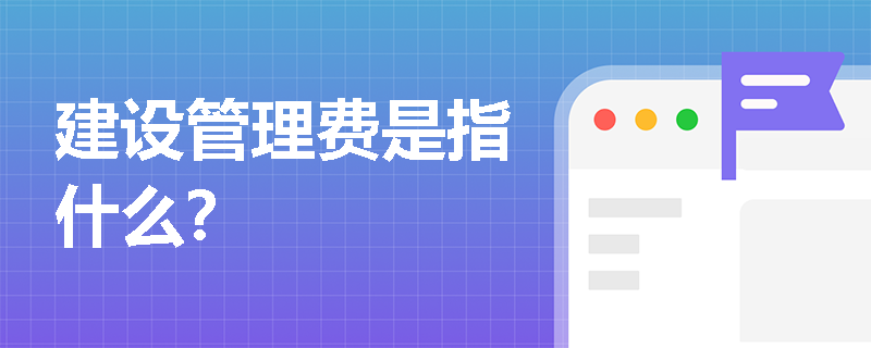 建设管理费是指什么？