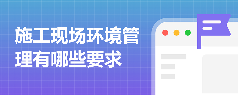 施工现场环境管理有哪些要求