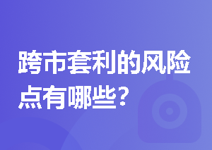 跨市套利的风险点有哪些？