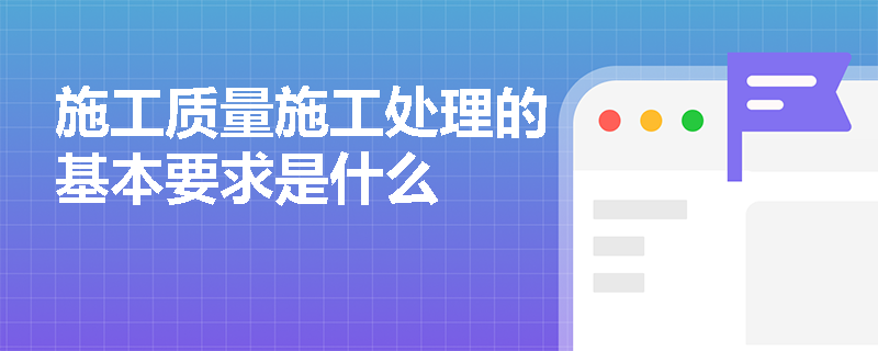 施工质量施工处理的基本要求是什么