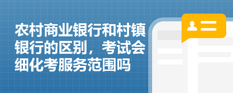 农村商业银行和村镇银行的区别，考试会细化考服务范围吗