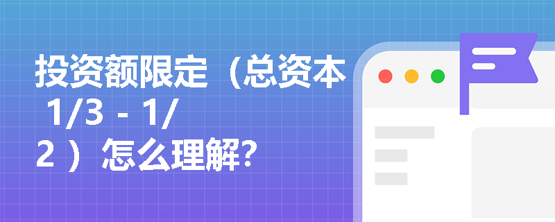 投资额限定（总资本 1/3 - 1/2 ）怎么理解？