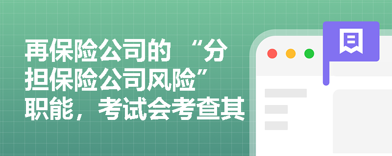 再保险公司的 “分担保险公司风险” 职能，考试会考查其与原保险公司的关系吗？