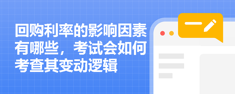 回购利率的影响因素有哪些，考试会如何考查其变动逻辑