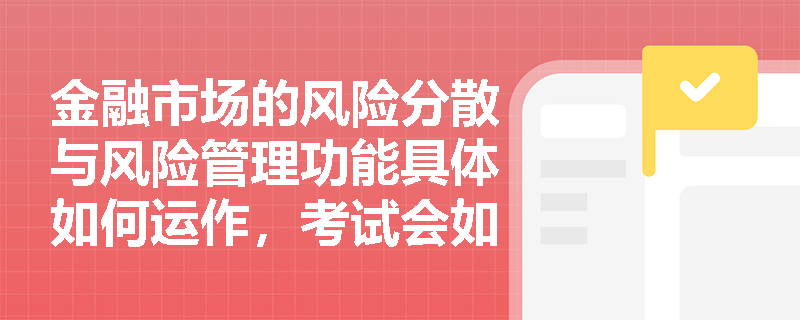 金融市场的风险分散与风险管理功能具体如何运作，考试会如何考查？