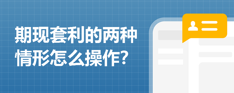 期现套利的两种情形怎么操作？
