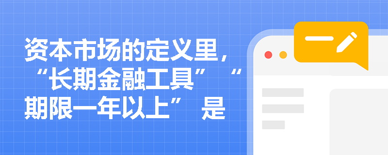 资本市场的定义里，“长期金融工具”“期限一年以上” 是必须同时满足吗？考试怎么考？