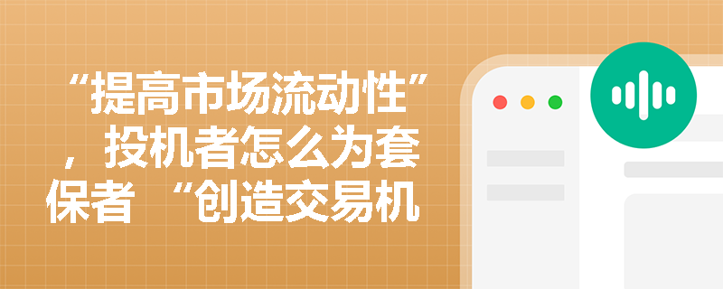 “提高市场流动性” ，投机者怎么为套保者 “创造交易机会” ？