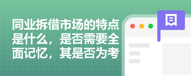 同业拆借市场的特点是什么，是否需要全面记忆，其是否为考试重点？
