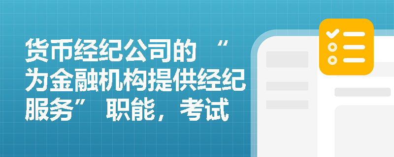 货币经纪公司的 “为金融机构提供经纪服务” 职能，考试会考查服务对象吗？