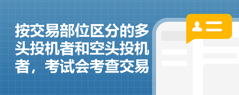 按交易部位区分的多头投机者和空头投机者，考试会考查交易策略吗？