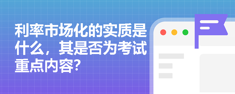 利率市场化的实质是什么，其是否为考试重点内容？