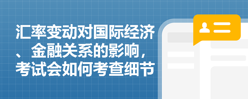 汇率变动对国际经济、金融关系的影响，考试会如何考查细节？