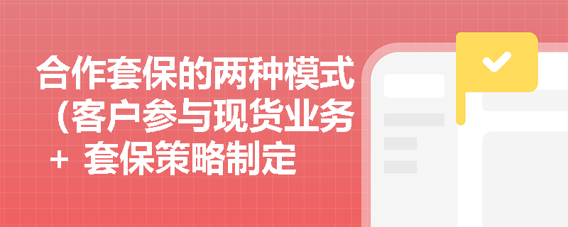 合作套保的两种模式（客户参与现货业务 + 套保策略制定 / 客户外包操作 ），咋区分？