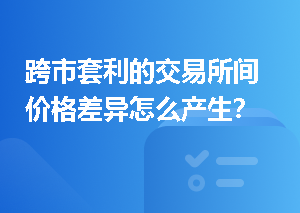 跨市套利的交易所间价格差异怎么产生？