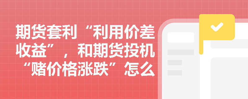 期货套利“利用价差收益”，和期货投机“赌价格涨跌”怎么区分？