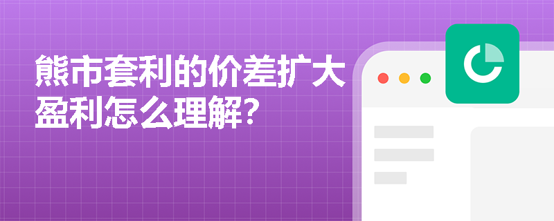 熊市套利的价差扩大盈利怎么理解？