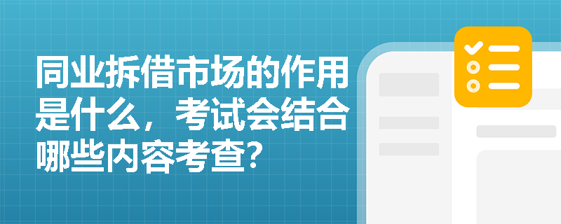 同业拆借市场的作用是什么，考试会结合哪些内容考查？