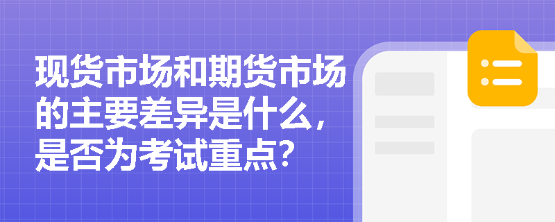 现货市场和期货市场的主要差异是什么，是否为考试重点？